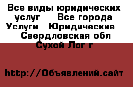 Все виды юридических услуг.  - Все города Услуги » Юридические   . Свердловская обл.,Сухой Лог г.